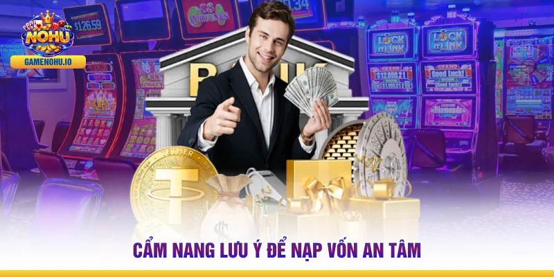 Cẩm nang lưu ý để nạp vốn an tâm 