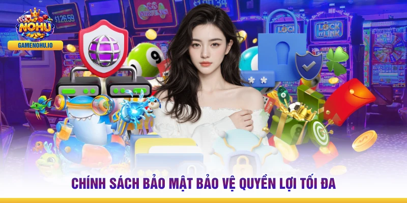 Chính sách bảo mật bảo vệ quyền lợi tối đa