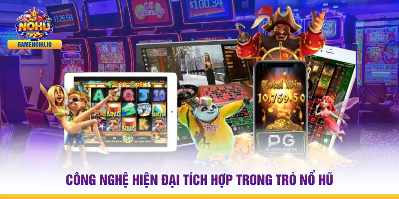Công nghệ hiện đại tích hợp trong trò nổ hũ