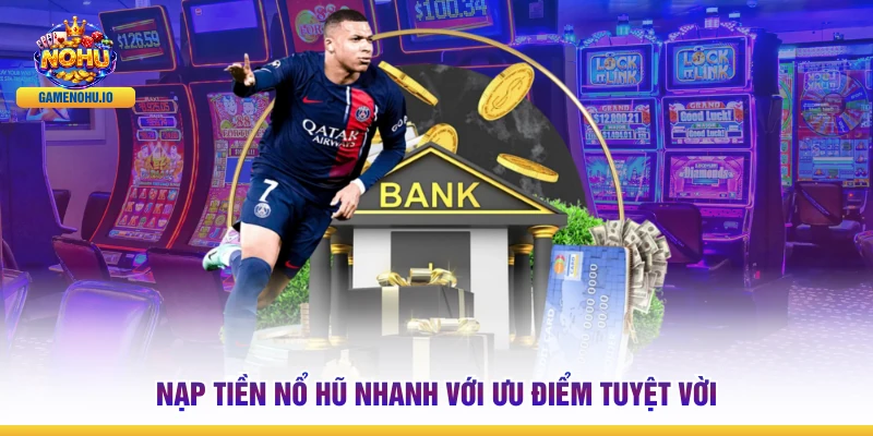 Nạp tiền Nổ Hũ nhanh với ưu điểm tuyệt vời