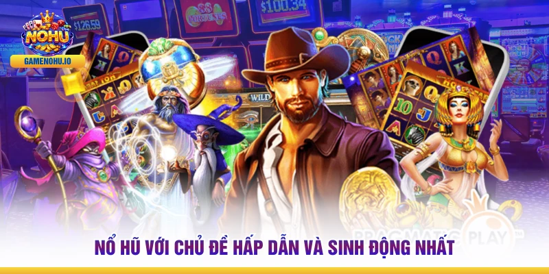 Nổ hũ với chủ đề hấp dẫn và sinh động nhất