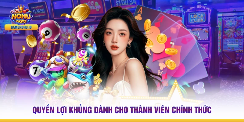 Quyền lợi khủng dành cho thành viên chính thức