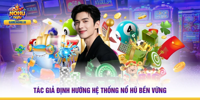 Tác giả định hướng hệ thống Nổ Hũ bền vững