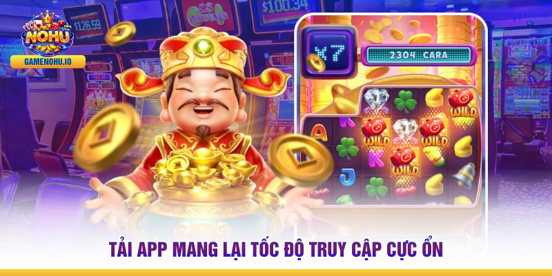 Tải app mang lại tốc độ truy cập cực ổn 
